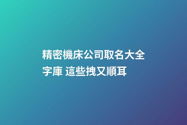 精密機床公司取名大全字庫 這些拽又順耳-第1張-公司起名-玄機派